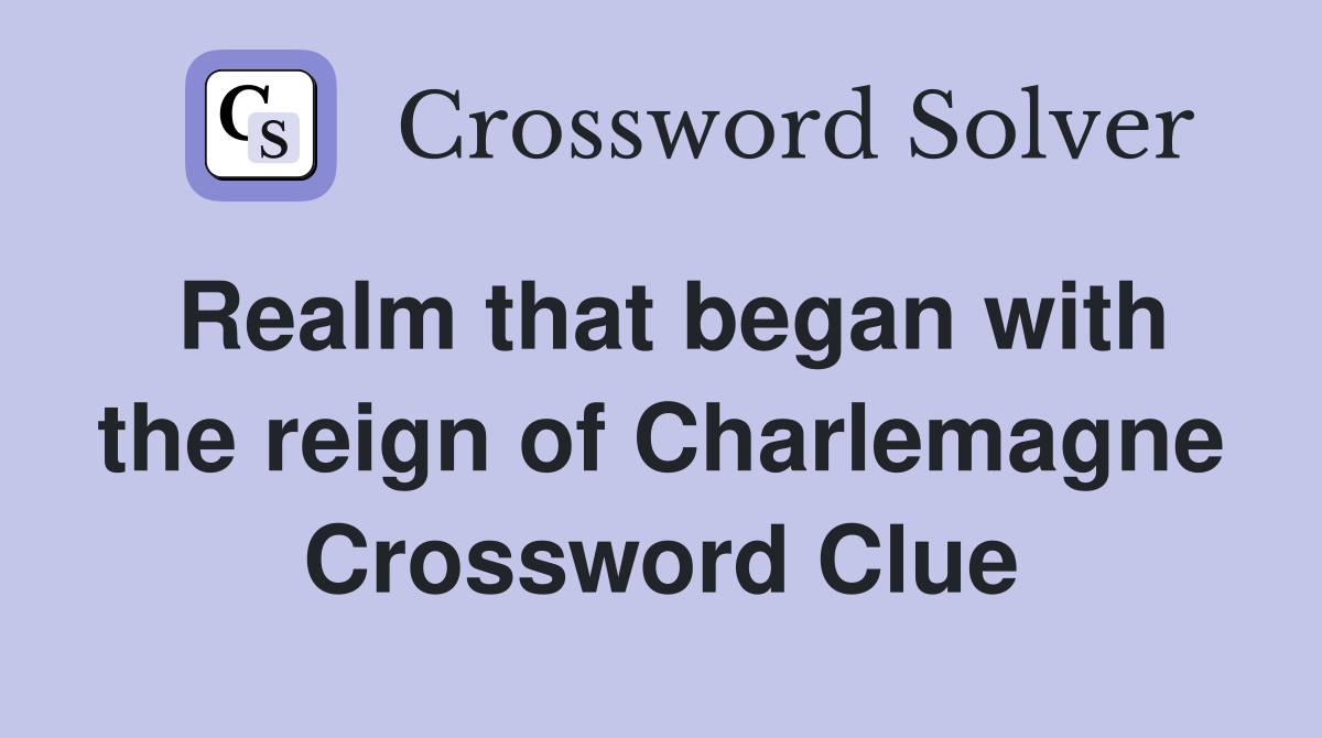 Realm that began with the reign of Charlemagne Crossword Clue Answers